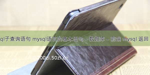 mysql子查询语句 mysql语言的基本语句 – 数据库 – 前端 mysql 返回 文档