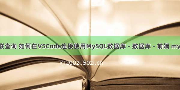 mysql 表关联查询 如何在VSCode连接使用MySQL数据库 – 数据库 – 前端 mysql 文件限制