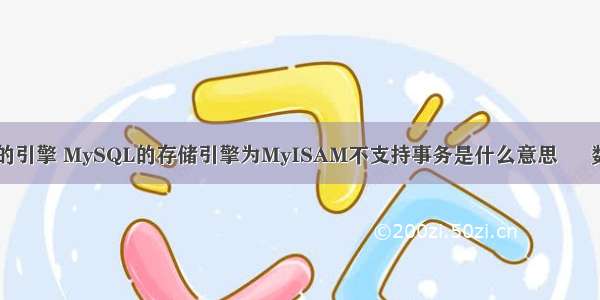 查询mysql的引擎 MySQL的存储引擎为MyISAM不支持事务是什么意思 – 数据库 – 前