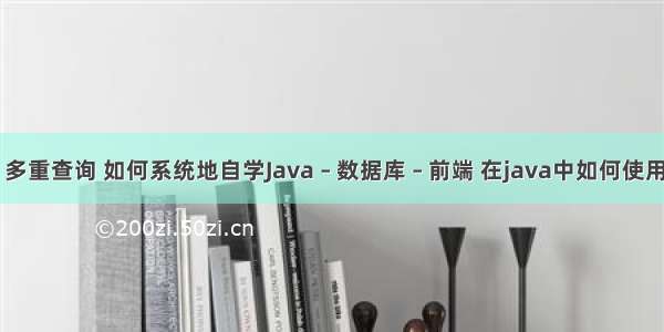 mysql 多重查询 如何系统地自学Java – 数据库 – 前端 在java中如何使用mysql