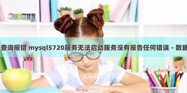 mysql表查询报错 mysql5720服务无法启动服务没有报告任何错误 – 数据库 – 前端