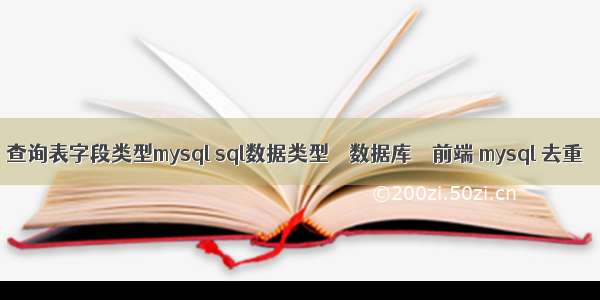 查询表字段类型mysql sql数据类型 – 数据库 – 前端 mysql 去重