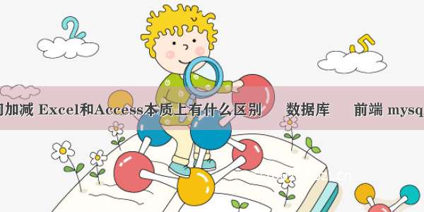 mysql查询加减 Excel和Access本质上有什么区别 – 数据库 – 前端 mysql 隐式提交