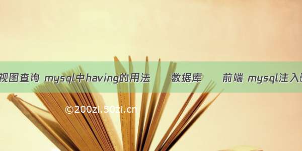 mysql视图查询 mysql中having的用法 – 数据库 – 前端 mysql注入删除表