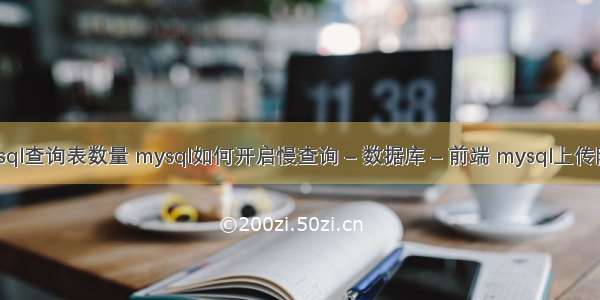 mysql查询表数量 mysql如何开启慢查询 – 数据库 – 前端 mysql上传限制