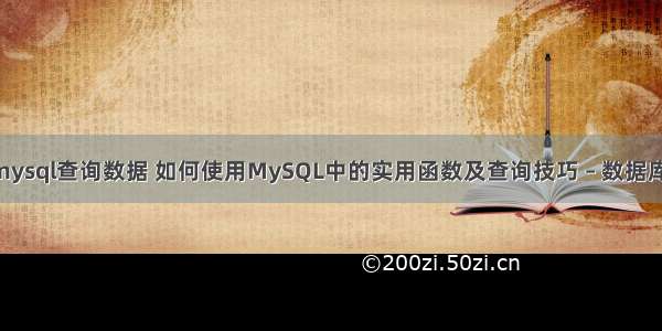 怎样用mysql查询数据 如何使用MySQL中的实用函数及查询技巧 – 数据库 – 前端 