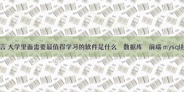 mysql查询名言 大学里面需要最值得学习的软件是什么 – 数据库 – 前端 mysql技术内幕 pdf