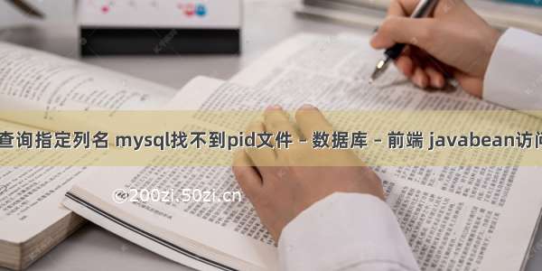 mysql 查询指定列名 mysql找不到pid文件 – 数据库 – 前端 javabean访问mysql