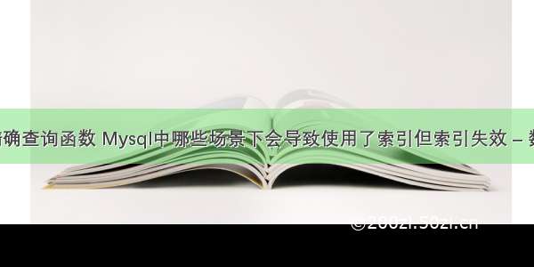 mysql精确查询函数 Mysql中哪些场景下会导致使用了索引但索引失效 – 数据库 – 