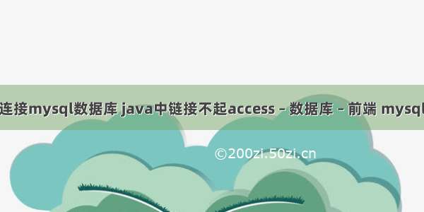 java怎么连接mysql数据库 java中链接不起access – 数据库 – 前端 mysql 范围查询