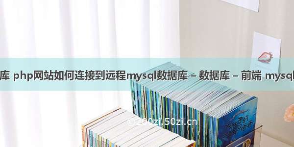 远程mysql数据库 php网站如何连接到远程mysql数据库 – 数据库 – 前端 mysql数据库集群软件