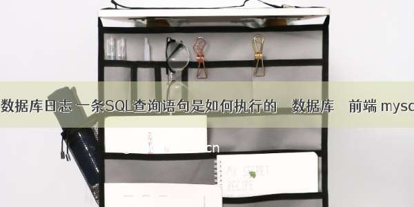 查看mysql数据库日志 一条SQL查询语句是如何执行的 – 数据库 – 前端 mysql并发连接