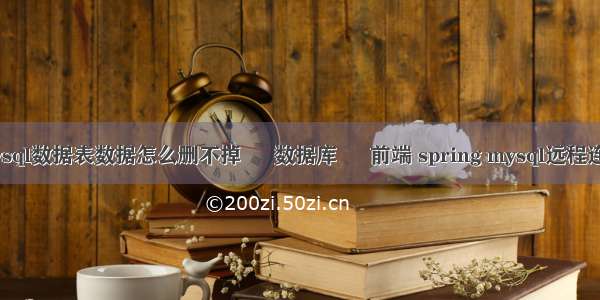 mysql数据表数据怎么删不掉 – 数据库 – 前端 spring mysql远程连接