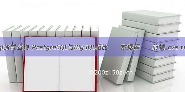 终止mysql流式查询 PostgreSQL与MySQL相比 – 数据库 – 前端 cvs to mysql