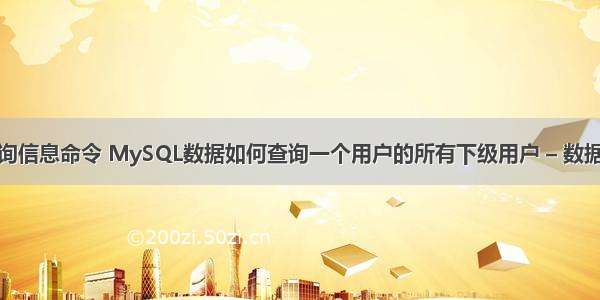 mysql查询信息命令 MySQL数据如何查询一个用户的所有下级用户 – 数据库 – 前端