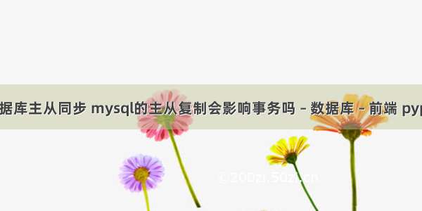 mysql数据库主从同步 mysql的主从复制会影响事务吗 – 数据库 – 前端 pypy mysql