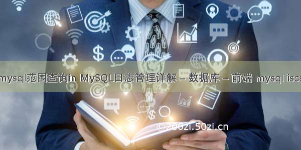 mysql范围查询in MySQL日志管理详解 – 数据库 – 前端 mysql iscsi