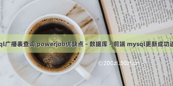 mysql广播表查询 powerjob优缺点 – 数据库 – 前端 mysql更新成功返回值