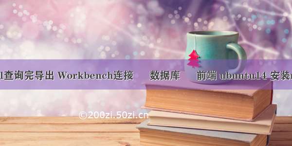 mysql查询完导出 Workbench连接 – 数据库 – 前端 ubuntu14 安装mysql