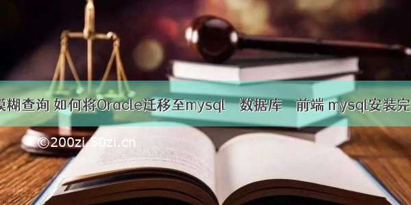 mysql注解模糊查询 如何将Oracle迁移至mysql – 数据库 – 前端 mysql安装完后怎么使用