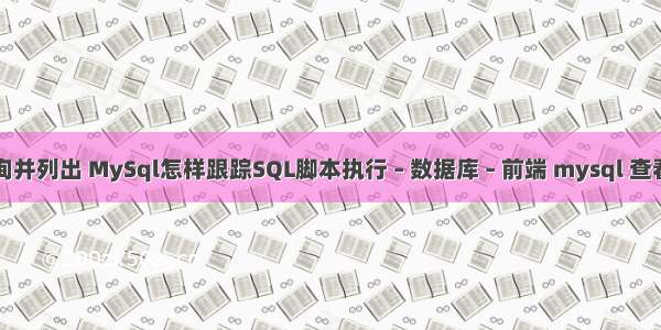 mysql 查询并列出 MySql怎样跟踪SQL脚本执行 – 数据库 – 前端 mysql 查看db的编码