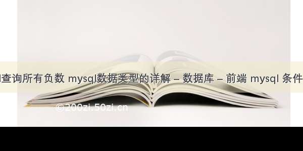 mysql查询所有负数 mysql数据类型的详解 – 数据库 – 前端 mysql 条件 is null