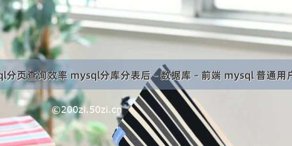 mysql分页查询效率 mysql分库分表后 – 数据库 – 前端 mysql 普通用户权限