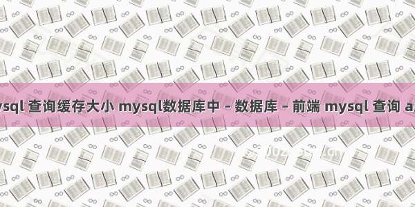 mysql 查询缓存大小 mysql数据库中 – 数据库 – 前端 mysql 查询 a到b