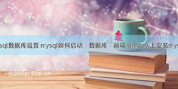 mysql数据库设置 mysql如何启动 – 数据库 – 前端 window上安装mysql