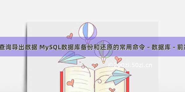 mysql 查询导出数据 MySQL数据库备份和还原的常用命令 – 数据库 – 前端 mysq