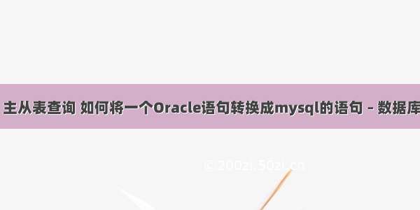 mysql 主从表查询 如何将一个Oracle语句转换成mysql的语句 – 数据库 – 前端 