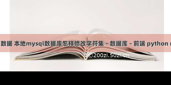 mysql更改数据 本地mysql数据库怎样修改字符集 – 数据库 – 前端 python mysql 建表