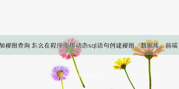 mysql加视图查询 怎么在程序中用动态sql语句创建视图 – 数据库 – 前端 mysql