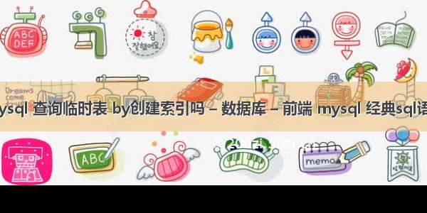 mysql 查询临时表 by创建索引吗 – 数据库 – 前端 mysql 经典sql语句