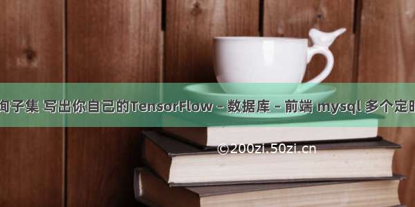 mysql遍历查询子集 写出你自己的TensorFlow – 数据库 – 前端 mysql 多个定时任务数据汇总