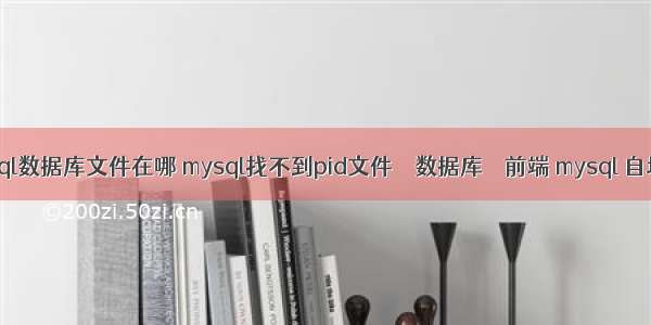 mysql数据库文件在哪 mysql找不到pid文件 – 数据库 – 前端 mysql 自增咧