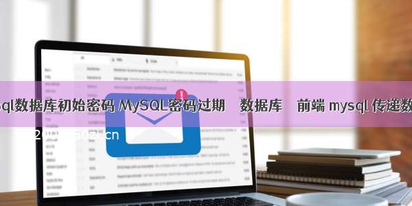 mysql数据库初始密码 MySQL密码过期 – 数据库 – 前端 mysql 传递数组