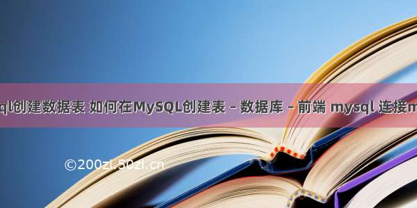 mysql创建数据表 如何在MySQL创建表 – 数据库 – 前端 mysql 连接mysql