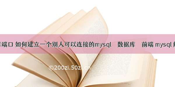 mysql 数据库端口 如何建立一个别人可以连接的mysql – 数据库 – 前端 mysql 触发器 loop