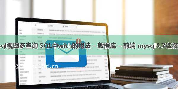 mysql视图多查询 SQL中with的用法 – 数据库 – 前端 mysql5.7连接jdbc