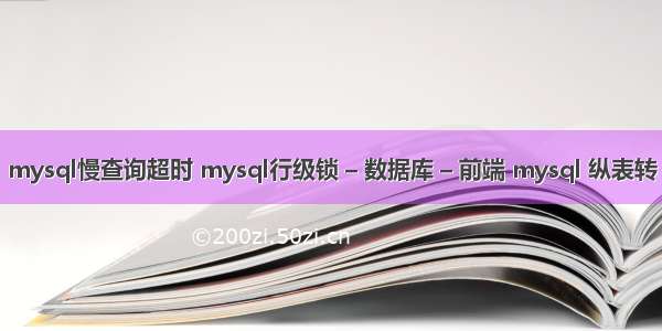 mysql慢查询超时 mysql行级锁 – 数据库 – 前端 mysql 纵表转