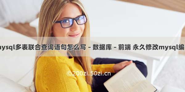 mysql多表联合查询语句怎么写 – 数据库 – 前端 永久修改mysql编码