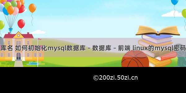 mysql的数据库名 如何初始化mysql数据库 – 数据库 – 前端 linux的mysql密码忘记了怎么办