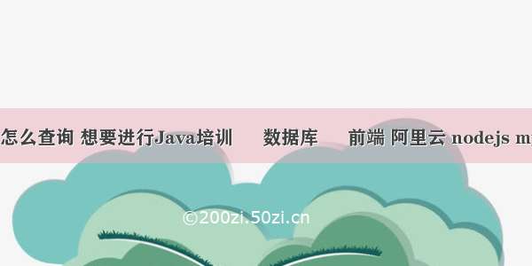 mysql死锁怎么查询 想要进行Java培训 – 数据库 – 前端 阿里云 nodejs mysql数据库