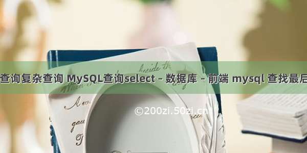 mysql子查询复杂查询 MySQL查询select – 数据库 – 前端 mysql 查找最后一条数据