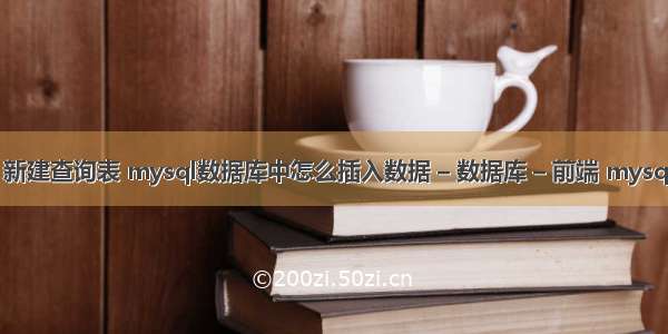 mysql 新建查询表 mysql数据库中怎么插入数据 – 数据库 – 前端 mysql中触发