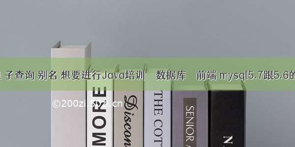 mysql 子查询 别名 想要进行Java培训 – 数据库 – 前端 mysql5.7跟5.6的区别