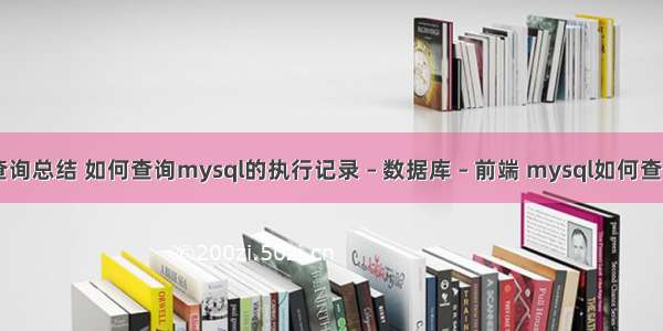 mysql 高级查询总结 如何查询mysql的执行记录 – 数据库 – 前端 mysql如何查看数据库性能