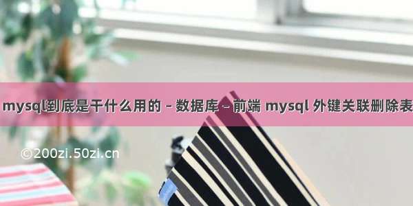 mysql到底是干什么用的 – 数据库 – 前端 mysql 外键关联删除表