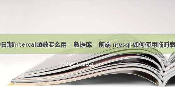 mysql中日期intercal函数怎么用 – 数据库 – 前端 mysql 如何使用临时表空间大小